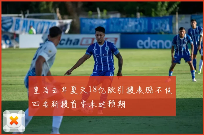 皇马去年夏天18亿欧引援表现不佳四名新援首季未达预期