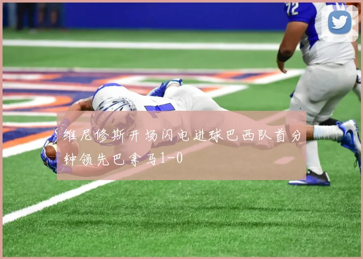 维尼修斯开场闪电进球巴西队首分钟领先巴拿马1-0