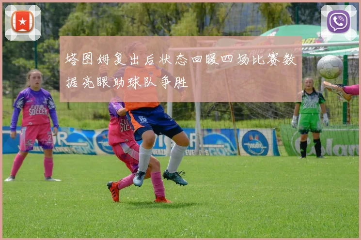 塔图姆复出后状态回暖四场比赛数据亮眼助球队争胜