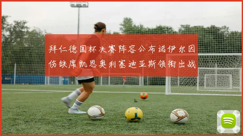 拜仁德国杯决赛阵容公布诺伊尔因伤缺席凯恩奥利塞迪亚斯领衔出战