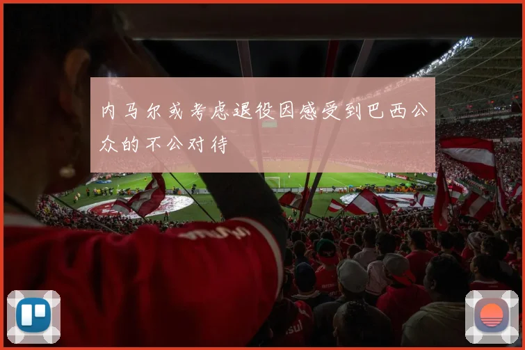 内马尔或考虑退役因感受到巴西公众的不公对待