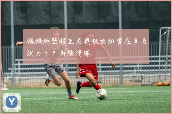 佩佩加盟穆里尼奥教练组曾在皇马效力十年再续情缘