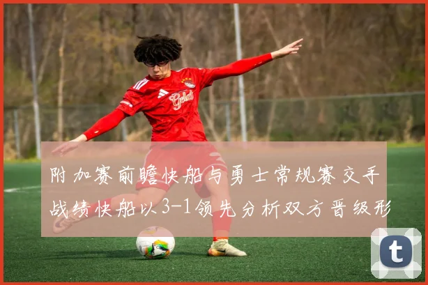 附加赛前瞻快船与勇士常规赛交手战绩快船以3-1领先分析双方晋级形势