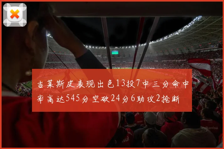 吉莱斯皮表现出色13投7中三分命中率高达545分空砍24分6助攻2抢断