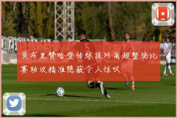 莫布里赞哈登传球技巧高超整场比赛助攻精准隐蔽令人惊叹
