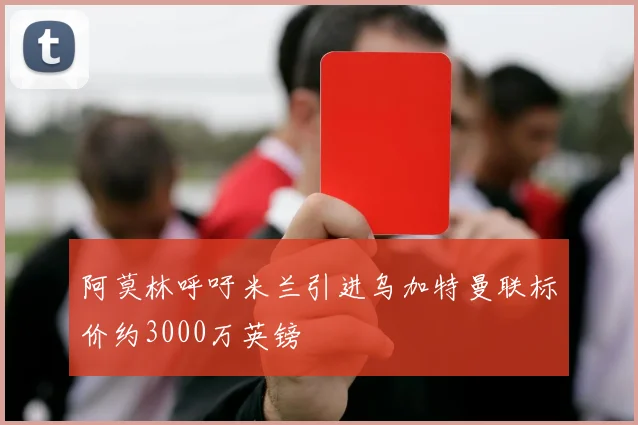 阿莫林呼吁米兰引进乌加特曼联标价约3000万英镑