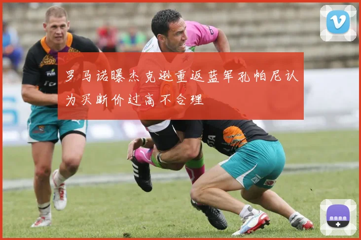 罗马诺曝杰克逊重返蓝军孔帕尼认为买断价过高不合理